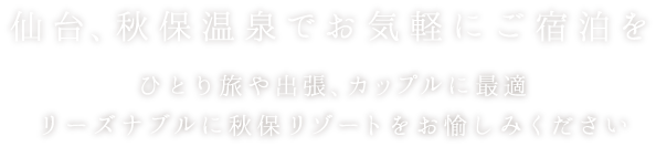 仙台、秋保温泉でお気軽にご宿泊をひとり旅や出張、カップルに最適リーズナブルに秋保リゾートをお愉しみください