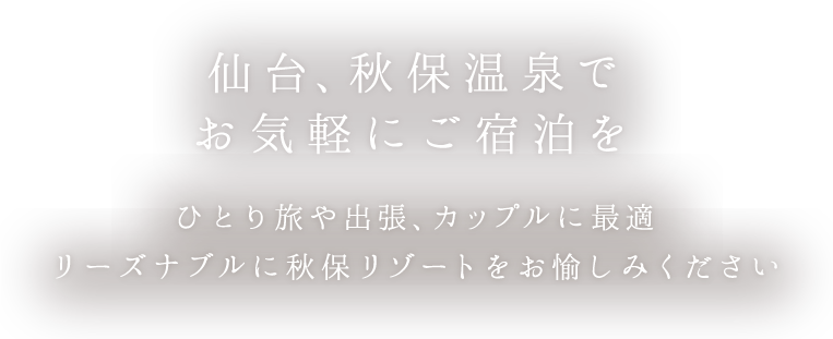 仙台、秋保温泉でお気軽にご宿泊をひとり旅や出張、カップルに最適リーズナブルに秋保リゾートをお愉しみください